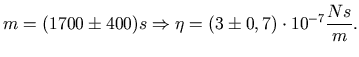 $\displaystyle m=(1700\pm 400)s \Rightarrow \eta=(3\pm0,7)\cdot 10^{-7}\frac{Ns}{m}.$