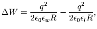 $\displaystyle \Delta W=\frac{q^{2}}{2\epsilon_{0} \epsilon_{w}R}-\frac{q^{2}}{2\epsilon_{0} \epsilon_{l}R} ,$